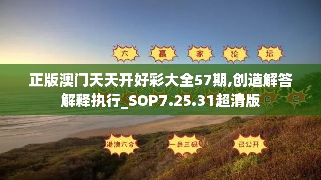 正版澳门天天开好彩大全57期,创造解答解释执行_SOP7.25.31超清版