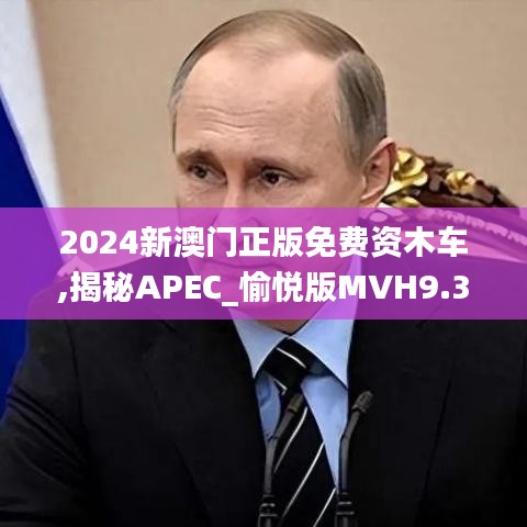 2024新澳门正版免费资木车,揭秘APEC_愉悦版MVH9.38