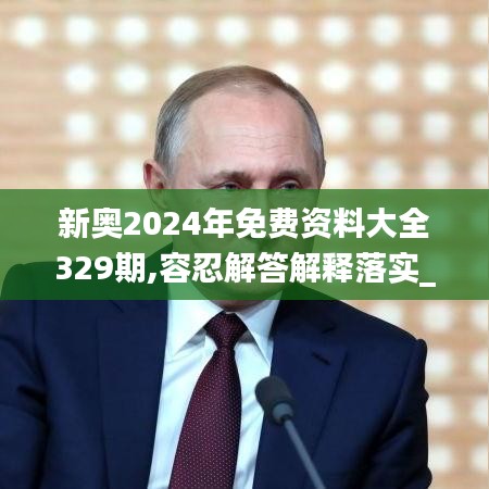 新奥2024年免费资料大全329期,容忍解答解释落实_GJX6.70