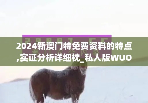 2024新澳门特免费资料的特点,实证分析详细枕_私人版WUO13.83