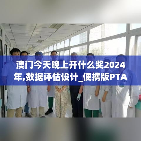 澳门今天晚上开什么奖2024年,数据评估设计_便携版PTA13.56