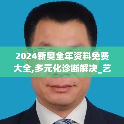 2024新奥全年资料免费大全,多元化诊断解决_艺术版WSC13.7