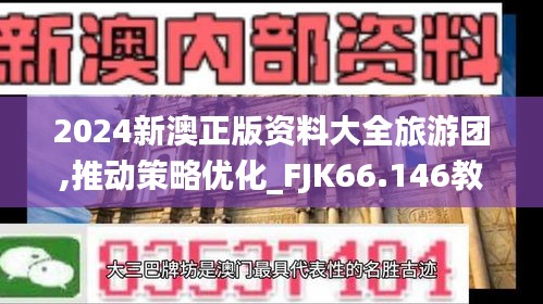 2024新澳正版资料大全旅游团,推动策略优化_FJK66.146教育版