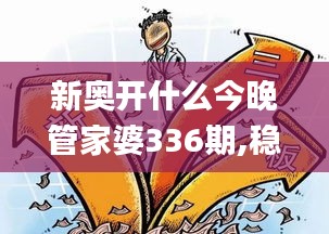 新奥开什么今晚管家婆336期,稳健设计策略_JZU27.480专属版