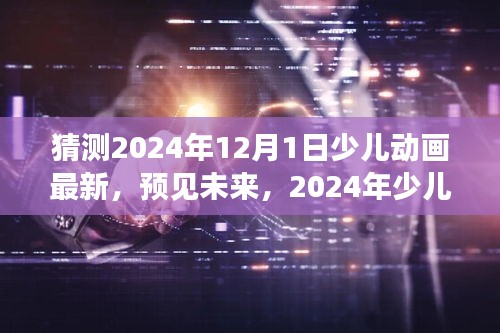 预见未来，2024年少儿动画新纪元——以XXXX之翼为例的背景、事件与影响分析