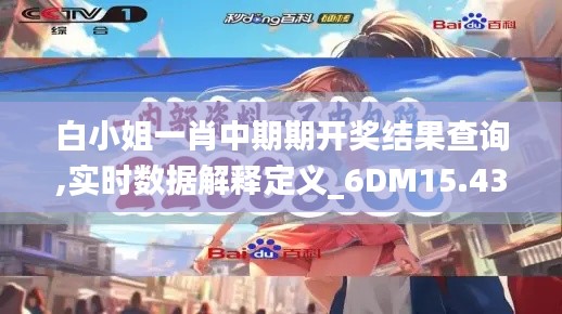 白小姐一肖中期期开奖结果查询,实时数据解释定义_6DM15.435-9