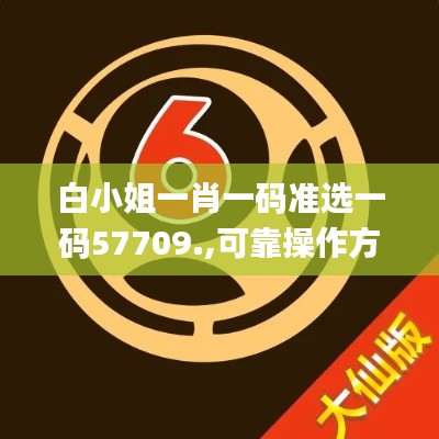 白小姐一肖一码准选一码57709.,可靠操作方案_D版73.550-3