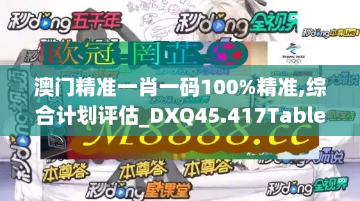 澳门精准一肖一码100%精准,综合计划评估_DXQ45.417Tablet