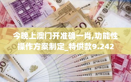 今晚上澳门开准确一肖,功能性操作方案制定_特供款9.242