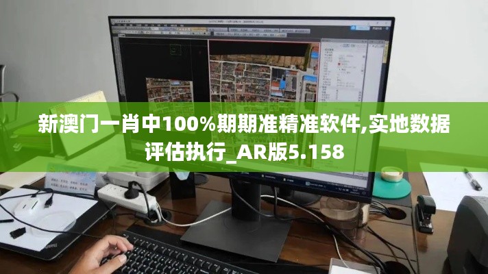 新澳门一肖中100%期期准精准软件,实地数据评估执行_AR版5.158