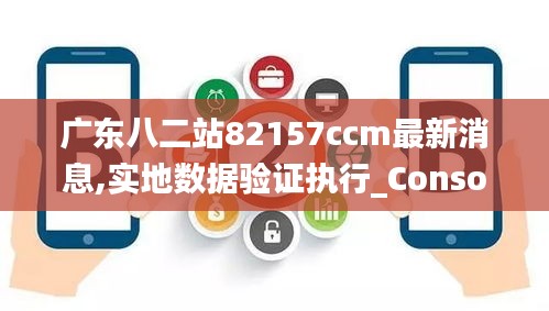 广东八二站82157ccm最新消息,实地数据验证执行_Console3.750