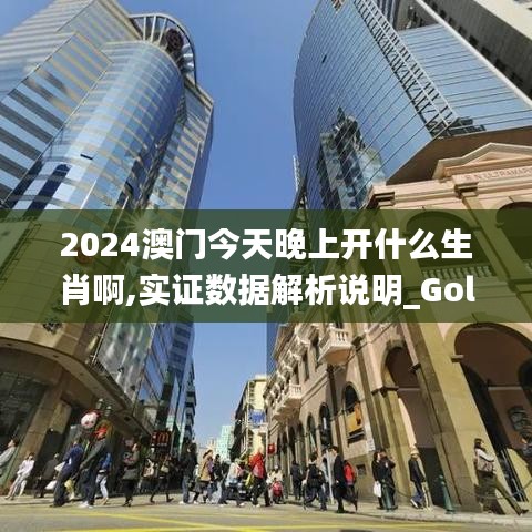 2024澳门今天晚上开什么生肖啊,实证数据解析说明_Gold5.422
