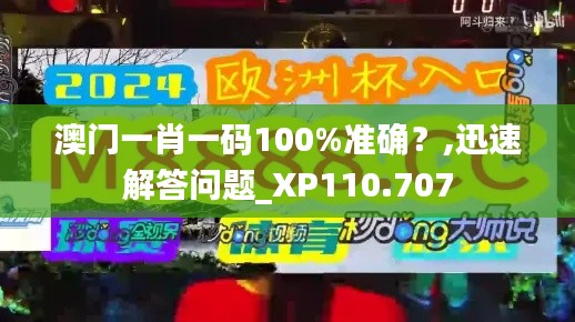 澳门一肖一码100%准确？,迅速解答问题_XP110.707
