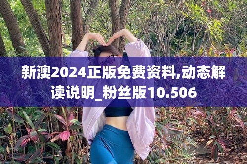 新澳2024正版免费资料,动态解读说明_粉丝版10.506