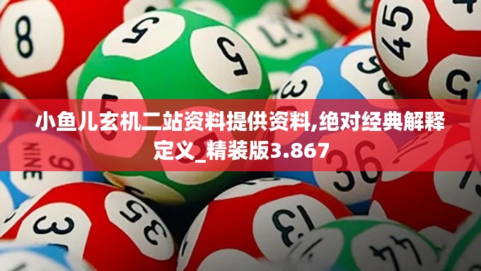 小鱼儿玄机二站资料提供资料,绝对经典解释定义_精装版3.867