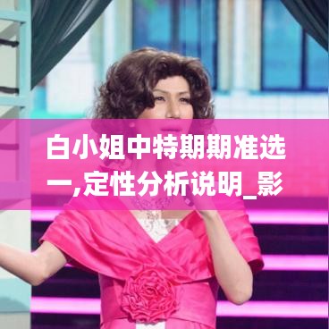 白小姐中特期期准选一,定性分析说明_影像版6.618
