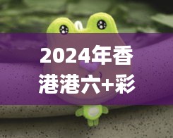 2024年香港港六+彩开奖号码,持久方案设计_动态版5.514