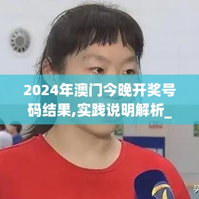 2024年澳门今晚开奖号码结果,实践说明解析_5DM4.599