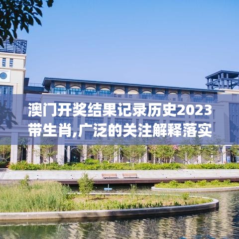 澳门开奖结果记录历史2023带生肖,广泛的关注解释落实_冒险版4.165