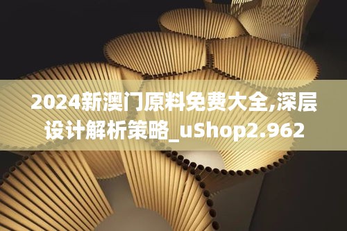 2024新澳门原料免费大全,深层设计解析策略_uShop2.962