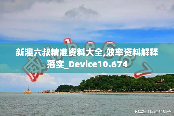新澳六叔精准资料大全,效率资料解释落实_Device10.674