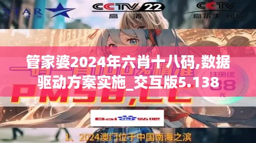 管家婆2024年六肖十八码,数据驱动方案实施_交互版5.138