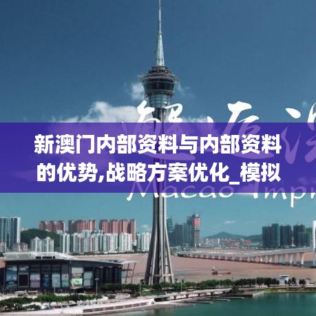 新澳门内部资料与内部资料的优势,战略方案优化_模拟版12.137
