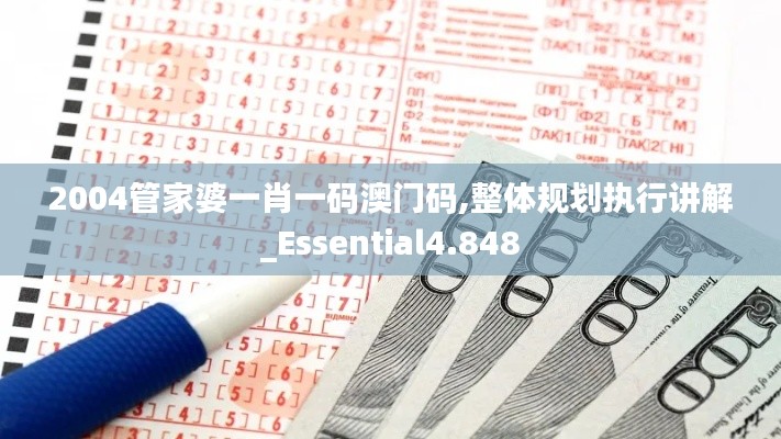 2004管家婆一肖一码澳门码,整体规划执行讲解_Essential4.848