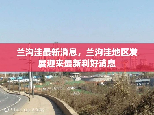 兰沟洼地区发展迎来重大利好消息，最新动态揭秘发展蓝图！