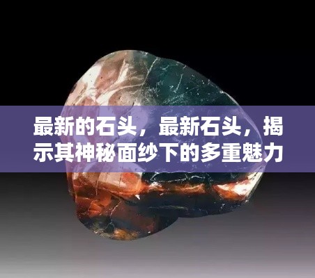 揭秘石头神秘面纱下的多重魅力，最新石头探索之旅
