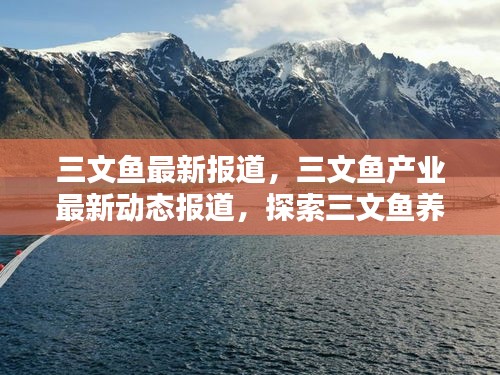 三文鱼产业最新动态报道，探索养殖与消费新趋势