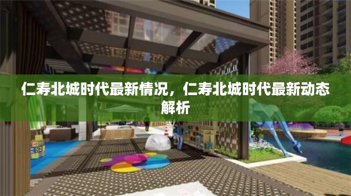 仁寿北城时代最新动态解析与最新情况概览