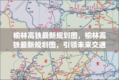 榆林高铁最新规划图引领未来交通发展，助力区域腾飞发展