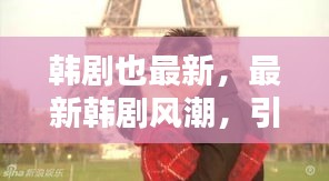最新韩剧风潮，引领亚洲流行文化的先锋力量