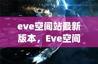 Eve空间站最新版本揭秘，全面解析未来太空旅行的前沿科技