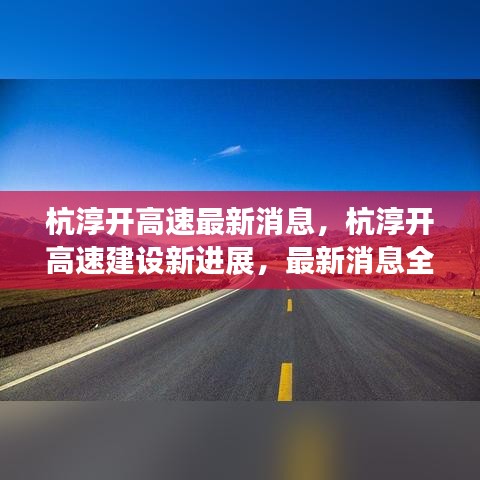 杭淳开高速最新消息，杭淳开高速建设新进展，最新消息全面解读