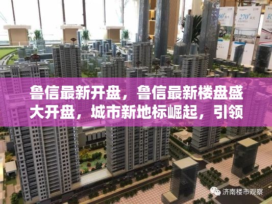 鲁信最新楼盘盛大开盘，城市新地标，引领居住新风尚