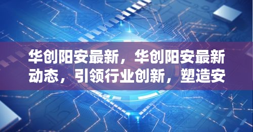 华创阳安引领行业创新，塑造安全智能新标杆的最新动态