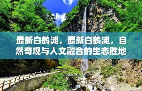 白鹤滩，自然人文融合生态胜地，最新奇观展现眼前