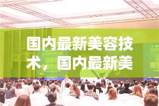 国内最新美容技术引领重塑美丽革命浪潮