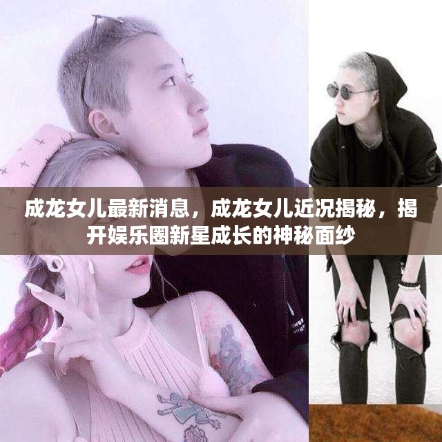 成龙女儿近况曝光，揭开娱乐圈新星成长的神秘面纱