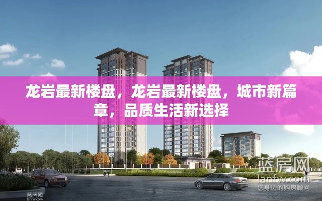 龙岩最新楼盘，城市新篇章，品质生活优选