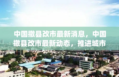 中国撤县改市最新动态，城市化进程的战略调整与最新消息