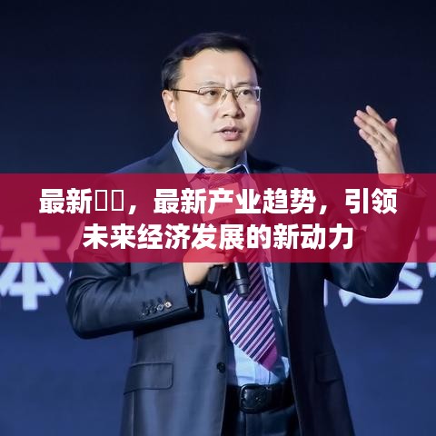 最新产业趋势，未来经济发展的新动力引领者