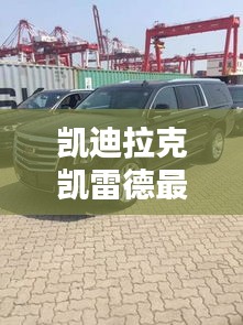 凯迪拉克凯雷德最新款，豪华与性能的极致融合