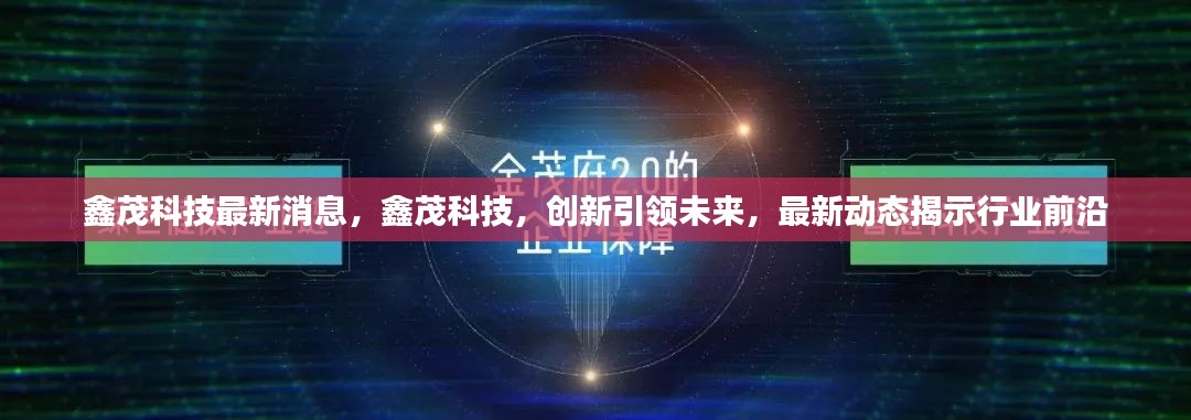 鑫茂科技最新动态，创新引领行业前沿，揭示科技力量新篇章