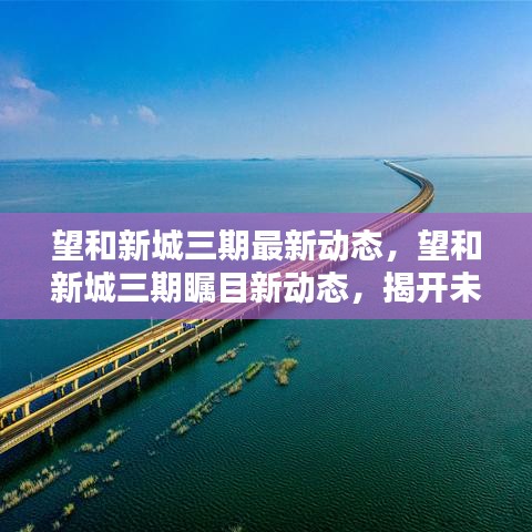 望和新城三期瞩目新动态，揭开未来生活新篇章