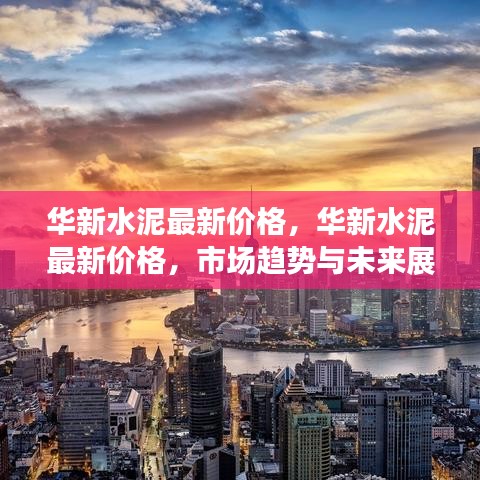 华新水泥最新价格及市场趋势与未来展望分析