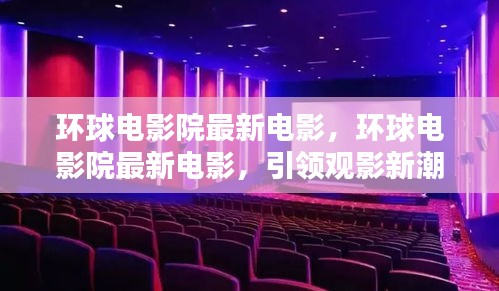 环球电影院最新大片引领观影新风尚