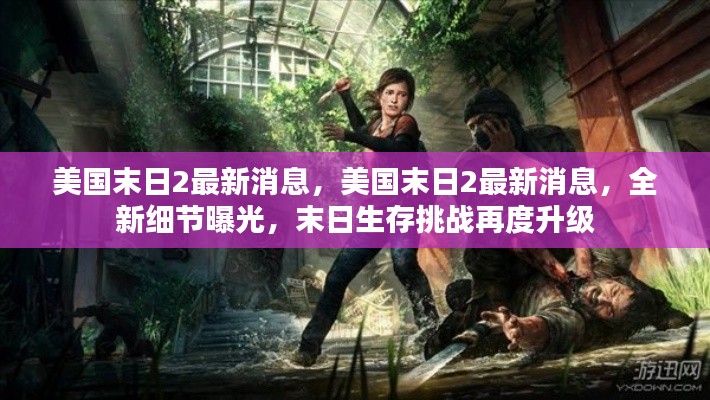 美国末日2全新细节曝光，末日生存挑战升级，最新消息揭秘